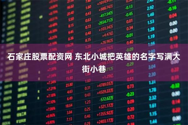 石家庄股票配资网 东北小城把英雄的名字写满大街小巷