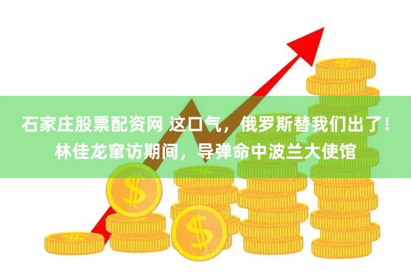 石家庄股票配资网 这口气，俄罗斯替我们出了！林佳龙窜访期间，导弹命中波兰大使馆
