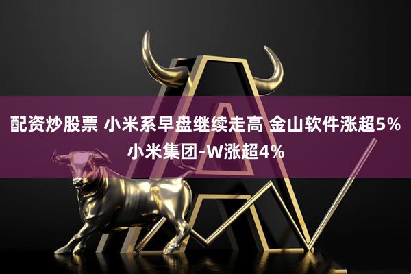 配资炒股票 小米系早盘继续走高 金山软件涨超5%小米集团-W涨超4%