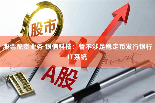股票配资业务 银信科技：暂不涉足稳定币发行银行IT系统