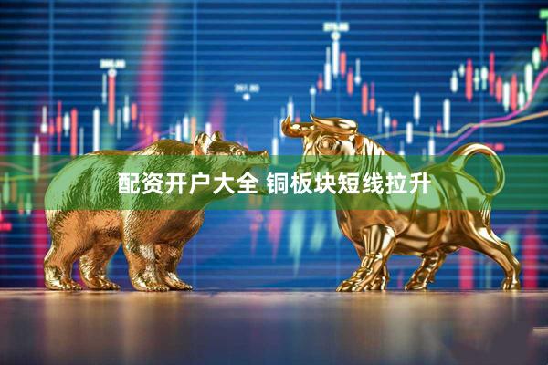配资开户大全 铜板块短线拉升