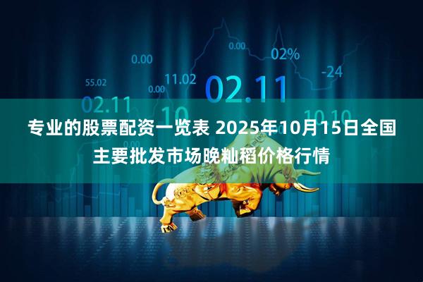 专业的股票配资一览表 2025年10月15日全国主要批发市场晚籼稻价格行情