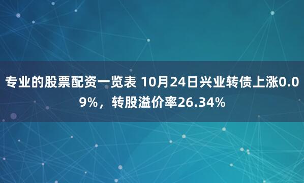 专业的股票配资一览表 10月24日兴业转债上涨0.09%，转股溢价率26.34%