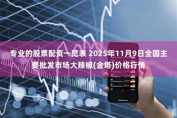 专业的股票配资一览表 2025年11月9日全国主要批发市场大辣椒(金塔)价格行情