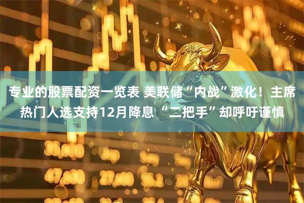 专业的股票配资一览表 美联储“内战”激化！主席热门人选支持12月降息 “二把手”却呼吁谨慎