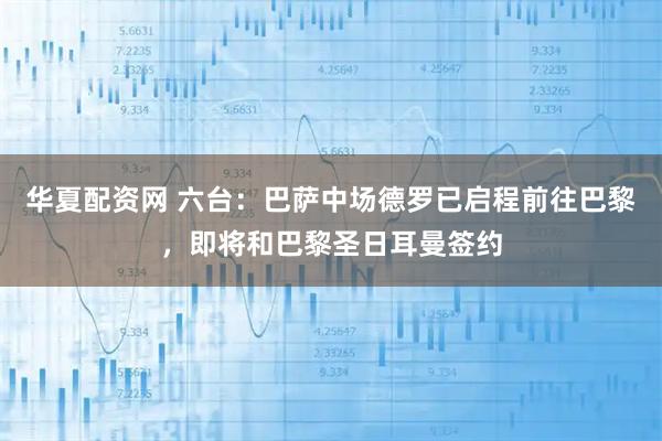 华夏配资网 六台：巴萨中场德罗已启程前往巴黎，即将和巴黎圣日耳曼签约