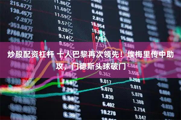 炒股配资杠杆 十人巴黎再次领先！埃梅里传中助攻，门德斯头球破门