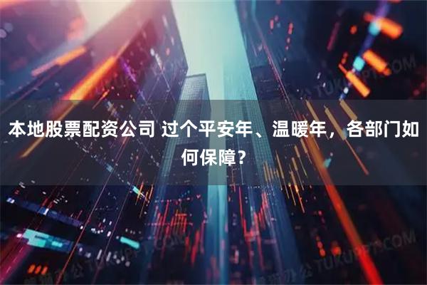 本地股票配资公司 过个平安年、温暖年，各部门如何保障？