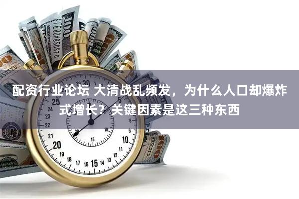 配资行业论坛 大清战乱频发，为什么人口却爆炸式增长？关键因素是这三种东西