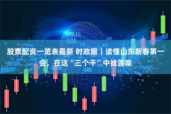 股票配资一览表最新 时政眼｜读懂山东新春第一会，在这“三个干”中找答案