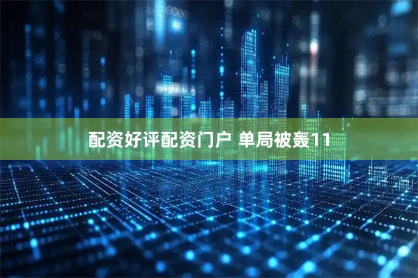 配资好评配资门户 单局被轰11