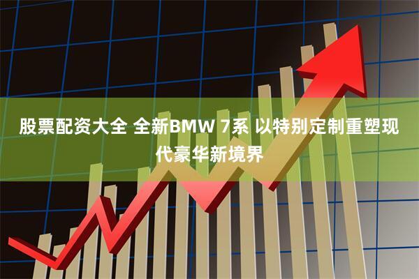 股票配资大全 全新BMW 7系 以特别定制重塑现代豪华新境界