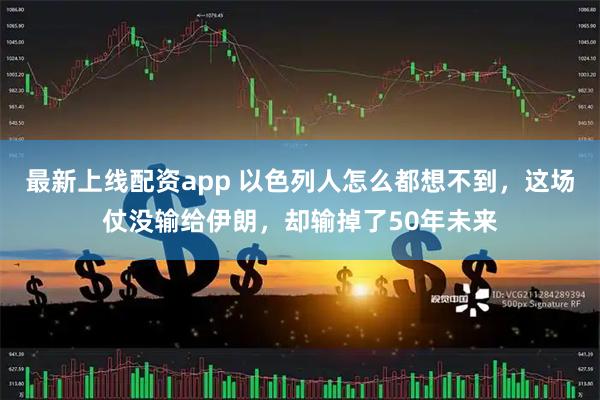 最新上线配资app 以色列人怎么都想不到，这场仗没输给伊朗，却输掉了50年未来