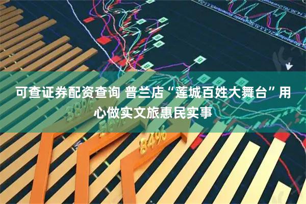 可查证券配资查询 普兰店“莲城百姓大舞台”用心做实文旅惠民实事