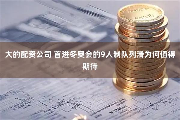 大的配资公司 首进冬奥会的9人制队列滑为何值得期待